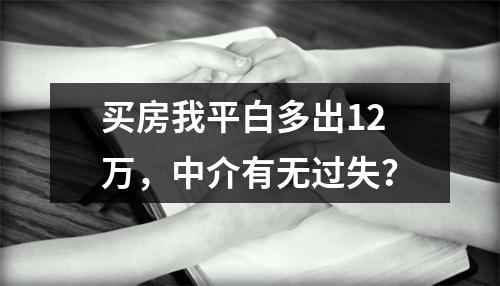 买房我平白多出12万，中介有无过失？