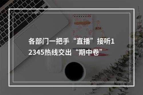 各部门一把手“直播”接听12345热线交出“期中卷”
