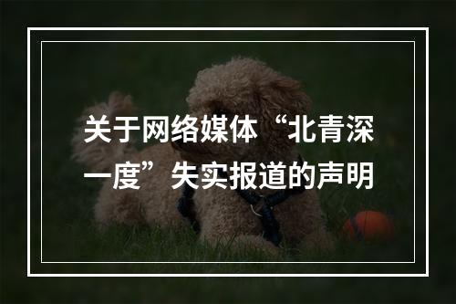 关于网络媒体“北青深一度”失实报道的声明