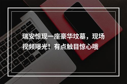 瑞安惊现一座豪华坟墓，现场视频曝光！有点触目惊心哦