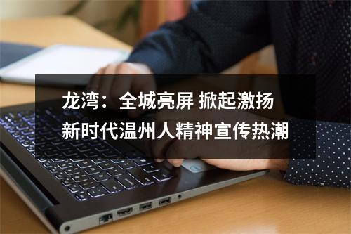 龙湾：全城亮屏 掀起激扬新时代温州人精神宣传热潮