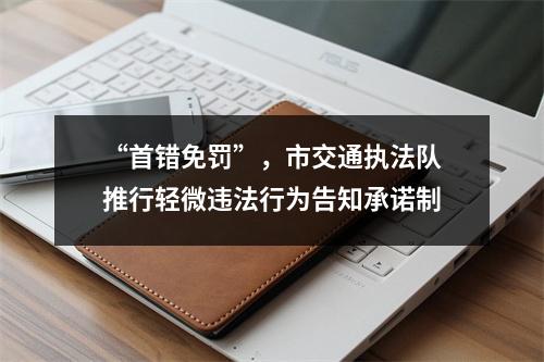 “首错免罚”，市交通执法队推行轻微违法行为告知承诺制
