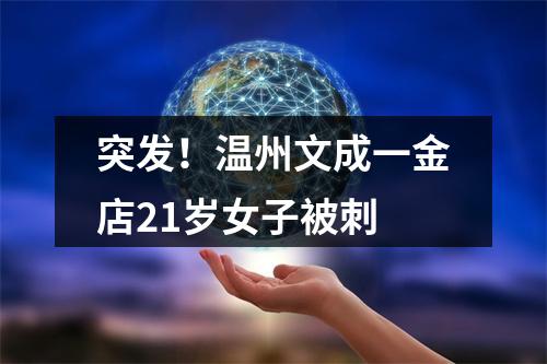 突发！温州文成一金店21岁女子被刺
