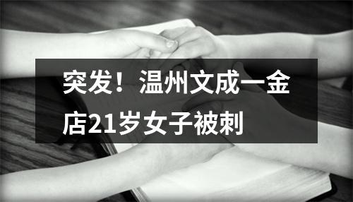 突发！温州文成一金店21岁女子被刺