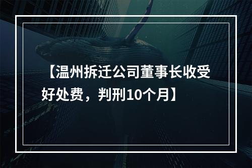 【温州拆迁公司董事长收受好处费，判刑10个月】