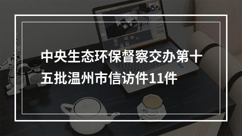 中央生态环保督察交办第十五批温州市信访件11件