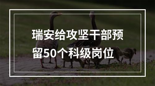 瑞安给攻坚干部预留50个科级岗位