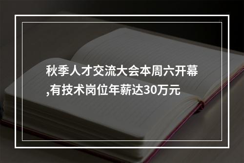 秋季人才交流大会本周六开幕,有技术岗位年薪达30万元