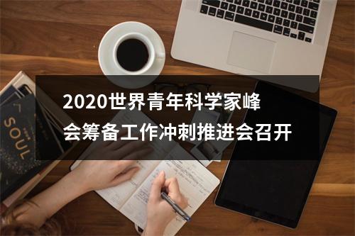 2020世界青年科学家峰会筹备工作冲刺推进会召开