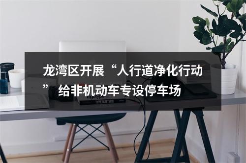 龙湾区开展“人行道净化行动” 给非机动车专设停车场