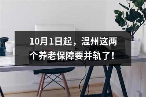 10月1日起，温州这两个养老保障要并轨了！