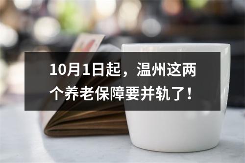 10月1日起，温州这两个养老保障要并轨了！