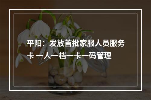 平阳：发放首批家服人员服务卡 一人一档一卡一码管理