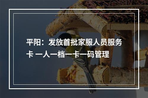 平阳：发放首批家服人员服务卡 一人一档一卡一码管理