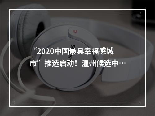 “2020中国最具幸福感城市”推选启动！温州候选中…