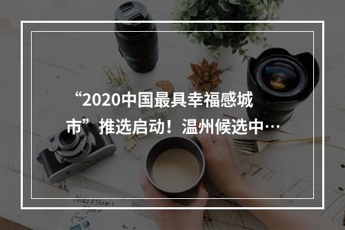 “2020中国最具幸福感城市”推选启动！温州候选中…