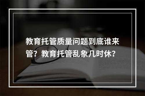 教育托管质量问题到底谁来管？教育托管乱象几时休？