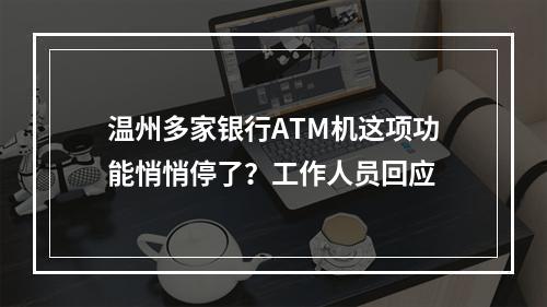 温州多家银行ATM机这项功能悄悄停了？工作人员回应