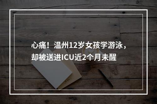心痛！温州12岁女孩学游泳，却被送进ICU近2个月未醒