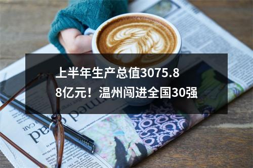 上半年生产总值3075.88亿元！温州闯进全国30强