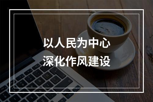 以人民为中心深化作风建设