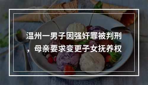 温州一男子因强奸罪被判刑，母亲要求变更子女抚养权