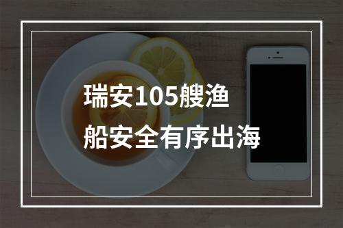 瑞安105艘渔船安全有序出海