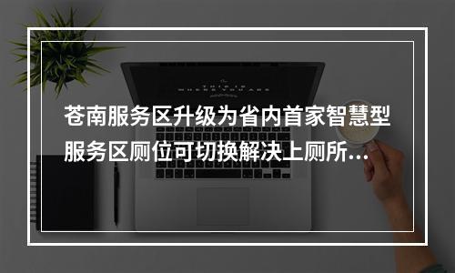 苍南服务区升级为省内首家智慧型服务区厕位可切换解决上厕所排队难题