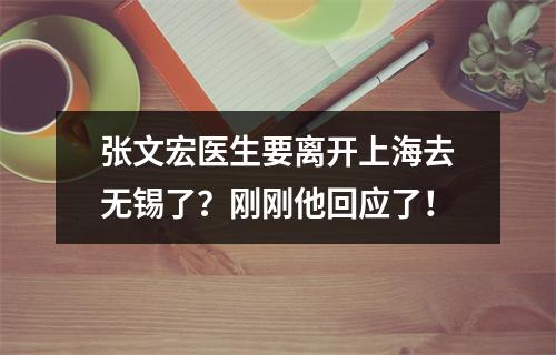 张文宏医生要离开上海去无锡了？刚刚他回应了！
