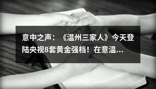 意中之声：《温州三家人》今天登陆央视8套黄金强档！在意温州人，你们看了吗？