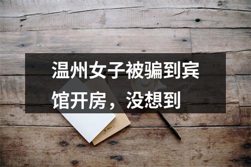 温州女子被骗到宾馆开房，没想到