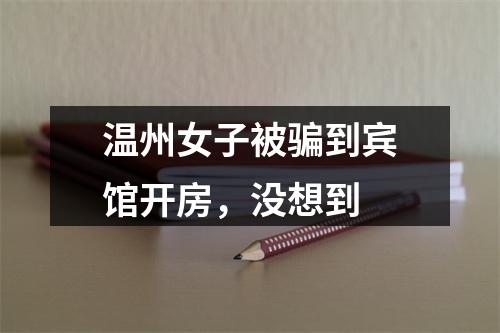 温州女子被骗到宾馆开房，没想到