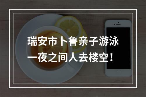 瑞安市卜鲁亲子游泳一夜之间人去楼空！