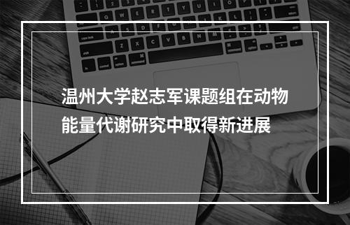 温州大学赵志军课题组在动物能量代谢研究中取得新进展
