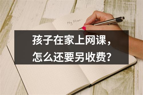 孩子在家上网课，怎么还要另收费？