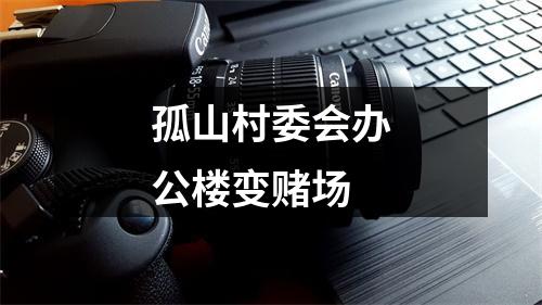 孤山村委会办公楼变赌场