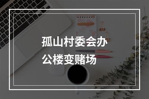 孤山村委会办公楼变赌场