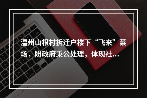 温州山根村拆迁户楼下“飞来”菜场，盼政府秉公处理，体现社会主义制度优越性。