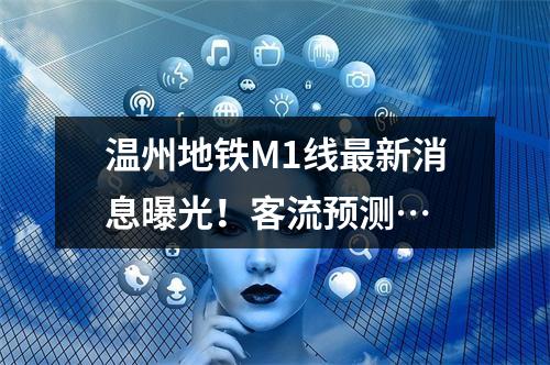 温州地铁M1线最新消息曝光！客流预测…