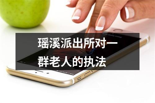 瑶溪派出所对一群老人的执法