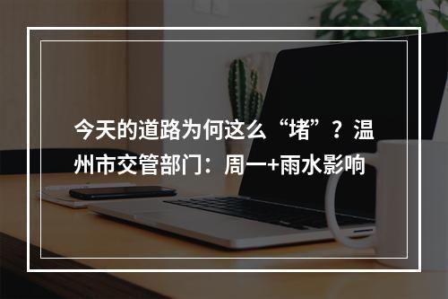 今天的道路为何这么“堵”？温州市交管部门：周一+雨水影响