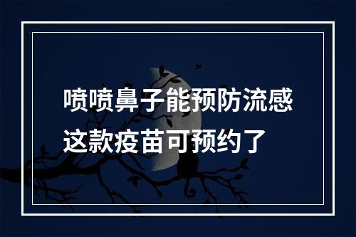 喷喷鼻子能预防流感这款疫苗可预约了