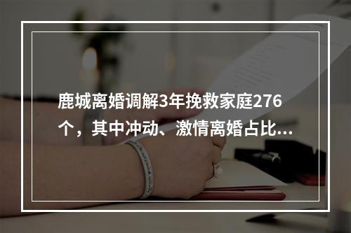 鹿城离婚调解3年挽救家庭276个，其中冲动、激情离婚占比高
