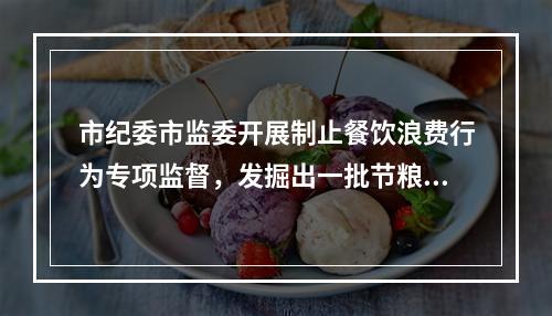 市纪委市监委开展制止餐饮浪费行为专项监督，发掘出一批节粮“金点子”