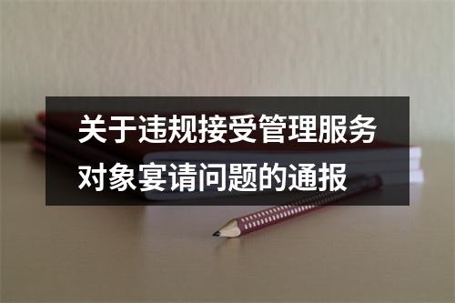 关于违规接受管理服务对象宴请问题的通报