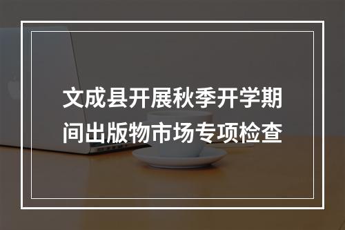 文成县开展秋季开学期间出版物市场专项检查
