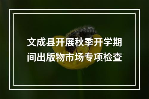 文成县开展秋季开学期间出版物市场专项检查