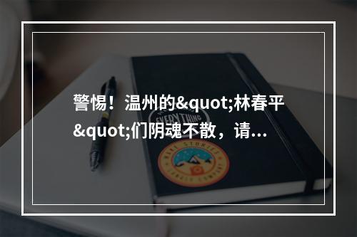 警惕！温州的"林春平"们阴魂不散，请你们收敛点！别搞砸了