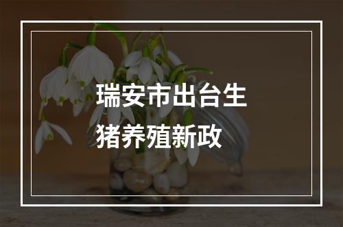 瑞安市出台生猪养殖新政