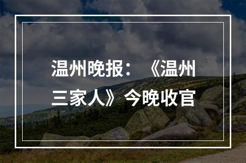 温州晚报：《温州三家人》今晚收官